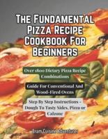 The Fundamental Pizza Cookbook For Beginners - Over 1800 Dietary Pizza Recipe Combinations