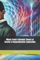 Nikola Tesla's Dynamic Theory of Gravity A Comprehensive Exploration