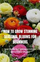 How to Grow Stunning Seasonal Blooms for Beginners