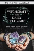 Witchcraft for Daily Self-Care: Magical Tips and Tricks of Self-Care for Your Mind, Body, and Spirit