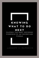 Knowing what to do next: Making the Best Decision Possible in an Uncertain World