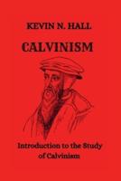 CALVINISM: Introduction to the Study of Calvinism Overview of the Calvinistic Doctrine