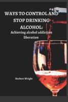 WAYS TO CONTROL AND STOP DRINKING ALCOHOL : Achieving alcohol addiction liberation