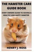 THE HAMSTER CARE GUIDE: THE BEGINNERS GUIDE ON ALL YOU NEED TO KNOW ABOUT OWNING AHAMSTER