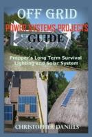 Off Grid Power Systems Projects Guide: Prepper's Long Term Survival Lighting and Solar System