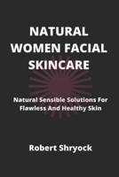 NATURAL WOMEN FACIAL SKINCARE: Natural Sensible Solutions For Flawless And Healthy Skin