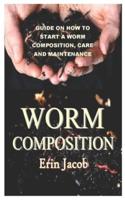 WORM COMPOSITION: GUIDE ON HOW TO START A WORM COMPOSITION, CARE AND MAINTENANCE