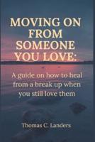 Moving on from someone you love: A guide on how to heal from a break up when you still love them