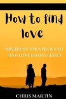 How to find love: Different Strategies to Find Love Effortlessly