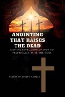 ANOINTING THAT RAISES THE DEAD: A Divine Revelation on How To Practically Raise The Dead