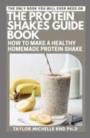 The Protein Shakes Guide Book: How to Make a Healthy Homemade Protein Shake