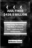 JUUL FINED $438.5 MILLION: How They Got Here,  The Rise, Products, Ban , Lawsuits And Settlement