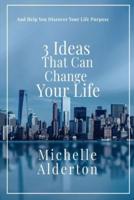 3 Ideas That Can Change Your Life: And Help You Discover Your Life Purpose