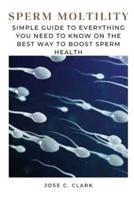 SPERM MOLTILITY: Simple Guide to Everything You Need To Know On the Best Way to Boost Sperm Health