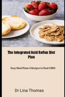 The Integrated Acid Reflux Diet Plan:  Easy Meal Plans & Recipes to Heal GERD