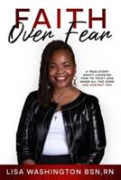 FAITH OVER FEAR : A True Story About Learning How To Trust God When All The Odds Are Against You