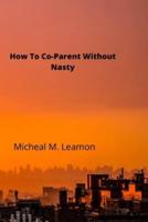 How To Co-Parent Without Nasty