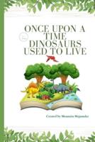 ONCE UPON A TIME DINOSAURS USED TO LIVE: Learn about The Dinosaurs