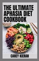 The Ultimate Aphasia Diet Cookbook: 100+ Recipes For Healing Patients