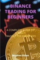 BINANCE TRADING FOR BEGINNERS: A COMPLETE GUIDE TO BINANCE TRADING FOR BEGINNERS