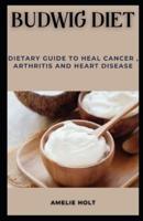 BUDWIG DIET: DIETARY GUIDE TO HEAL CANCER, ARTHRITIS AND HEART DISEASE