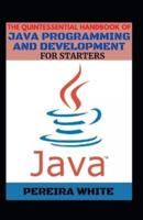 The Quintessential Handbook Of Java Programming And Development For Starters
