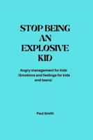 STOP BEING AN EXPLOSIVE KID: Angry management for kids (Emotions and feelings for kids and teens)