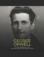 George Orwell: The Life and Legacy of One of the 20th Century's Most Famous Authors