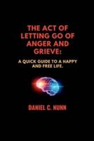 THE ACT OF LETTING GO OF ANGER AND GRIEVE.: A quick guide to a happy and free life.