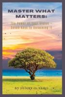 Master What Matters: The Power of Your Vision | Seven Keys to Unlocking It
