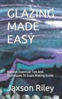 GLAZING MADE EASY: Massive Essential Tips And Techniques To Glaze Making Guide