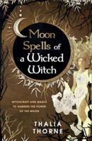 Moon Spells of a Wicked Witch: Witchcraft and Magic to Harness the Power of the Moon