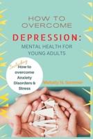 HOW TO OVERCOME DEPRESSION: Mental Health for Young Adults