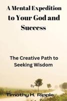 A Mental Expedition to Your God and Success : The Creative Path to Seeking Wisdom