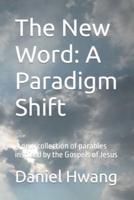 The New Word: A Paradigm Shift: A new collection of parables inspired by the Gospels of Jesus