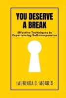 YOU DESERVE A BREAK: Effective Techniques to Experiencing Self-compassion