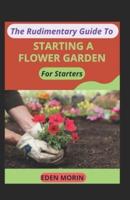 The Rudimentary Guide To Starting A Flower Garden For Starters