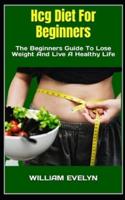 Hcg Diet For Beginners  : The Beginners Guide To Lose Weight And Live A Healthy Life