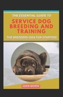 The Essential Guide To Service Dog Breeding And Training; The Breeders Idea For Starters