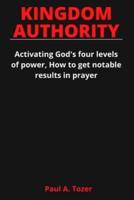 KINGDOM AUTHORITY : Activating God's four levels of power, How to get notable results in prayer.