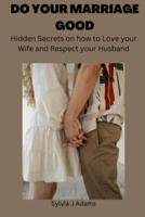 DO YOUR MARRIAGE GOOD: HIDDEN SECRETS ON HOW TO LOVE YOUR WIFE AND RESPECT YOUR HUSBAND