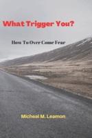 What Trigger You?: How To Overcome Fear