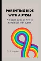 PARENTING KIDS WITH AUTISM: A modern guide on how to handle kids with autism
