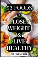 53 Foods to Lose Weight & Live Healthy: Simply Lose Weight by Eating the Right Foods