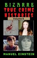 Bizarre True Crime Histories Volume 6