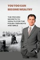 YOU TOO CAN BECOME WEALTHY: The proven secret to wealth for the Polish teen boys and girls