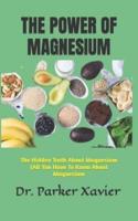 THE POWER OF MAGNESIUM: The Hidden Truth About Magnesium (All You Have To Know About Magnesium