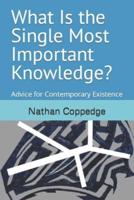 What Is the Single Most Important Knowledge?: Advice for Contemporary Existence