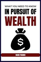 WHAT YOU NEED TO KNOW IN PURSUIT OF WEALTH