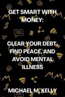 Get Smart With Money:  Clear Your Debt, Find Peace, and Avoid Mental Illness